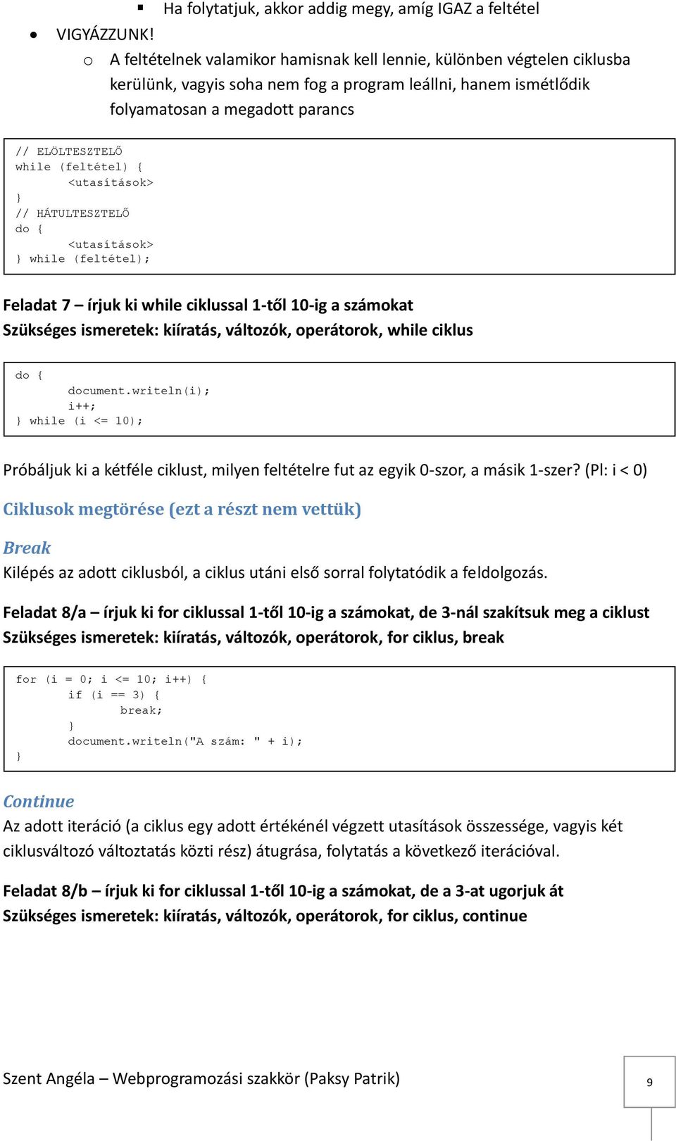 (feltétel) { <utasítások> // HÁTULTESZTELŐ do { <utasítások> while (feltétel); Feladat 7 írjuk ki while ciklussal 1-től 10-ig a számokat Szükséges ismeretek: kiíratás, változók, operátorok, while