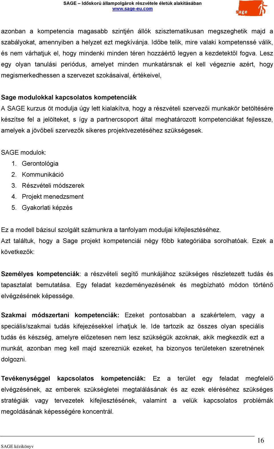 Lesz egy olyan tanulási periódus, amelyet minden munkatársnak el kell végeznie azért, hogy megismerkedhessen a szervezet szokásaival, értékeivel, Sage modulokkal kapcsolatos kompetenciák A SAGE