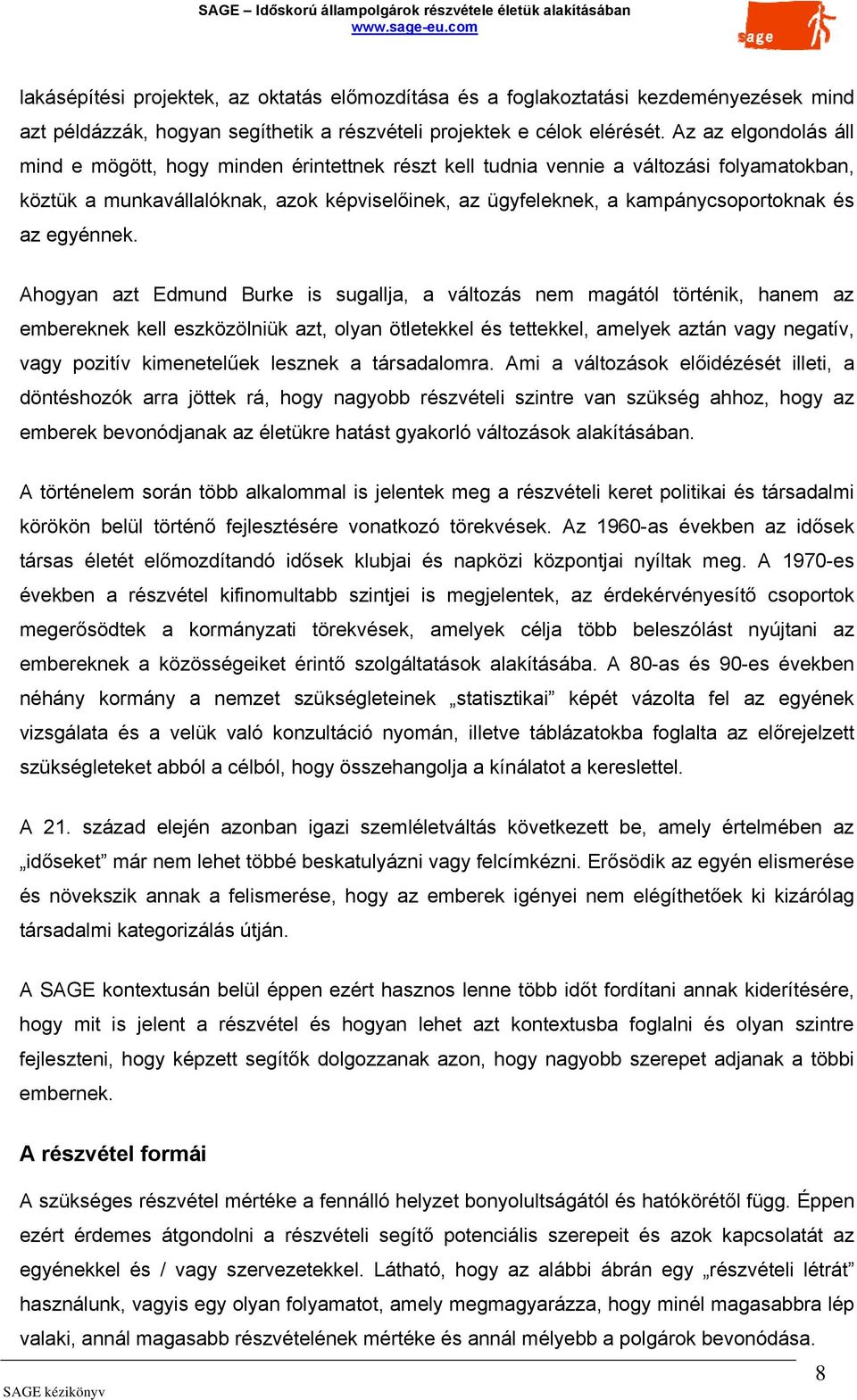 Az az elgondolás áll mind e mögött, hogy minden érintettnek részt kell tudnia vennie a változási folyamatokban, köztük a munkavállalóknak, azok képviselőinek, az ügyfeleknek, a kampánycsoportoknak és