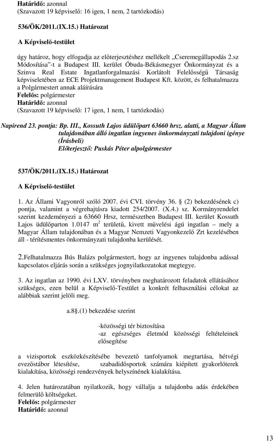 között, és felhatalmazza a Polgármestert annak aláírására (Szavazott 19 képviselő: 17 igen, 1 nem, 1 tartózkodás) Napirend 23. pontja: Bp. III., Kossuth Lajos üdülőpart 63660 hrsz.