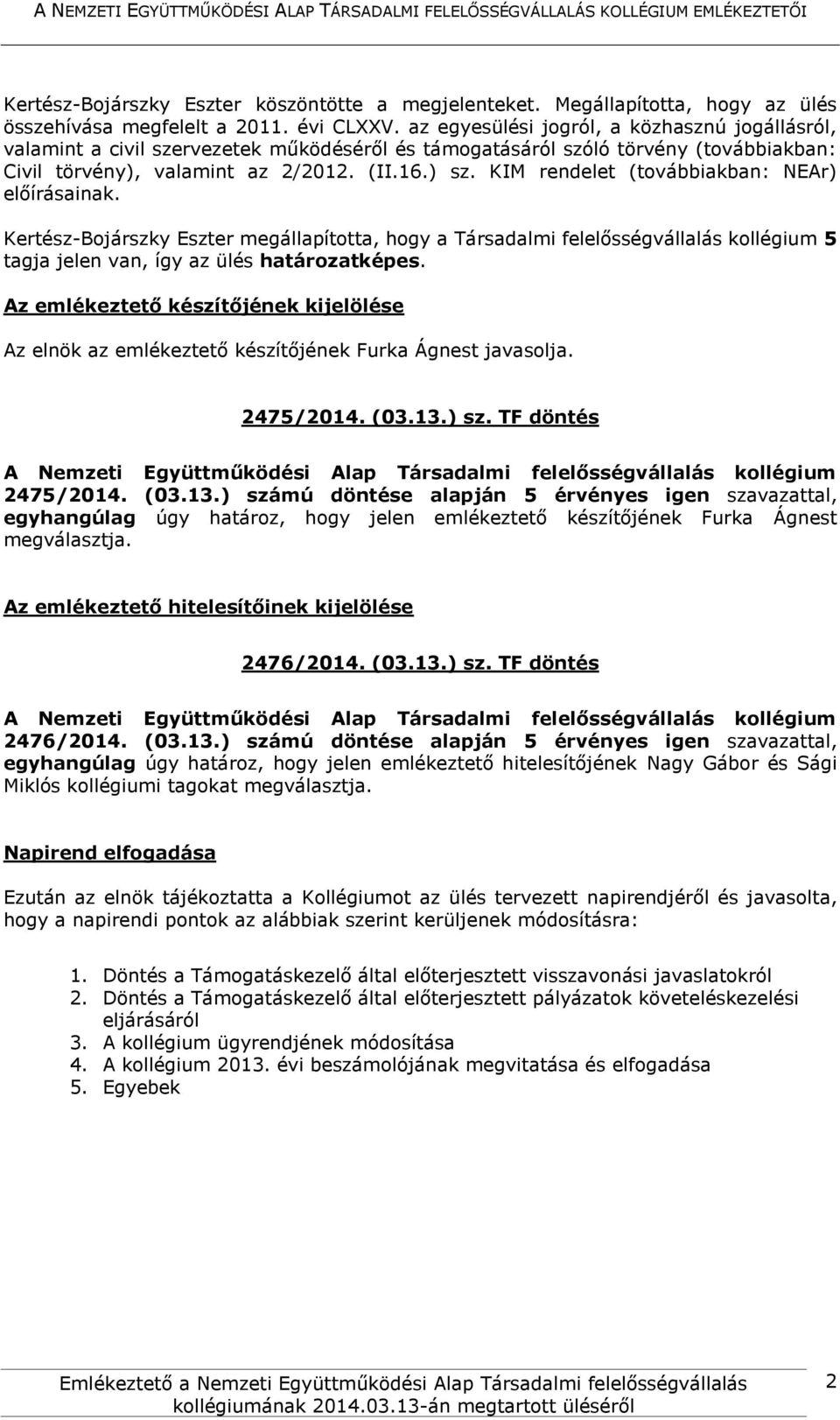 KIM rendelet (továbbiakban: NEAr) előírásainak. Kertész-Bojárszky Eszter megállapította, hogy a Társadalmi felelősségvállalás kollégium 5 tagja jelen van, így az ülés határozatképes.