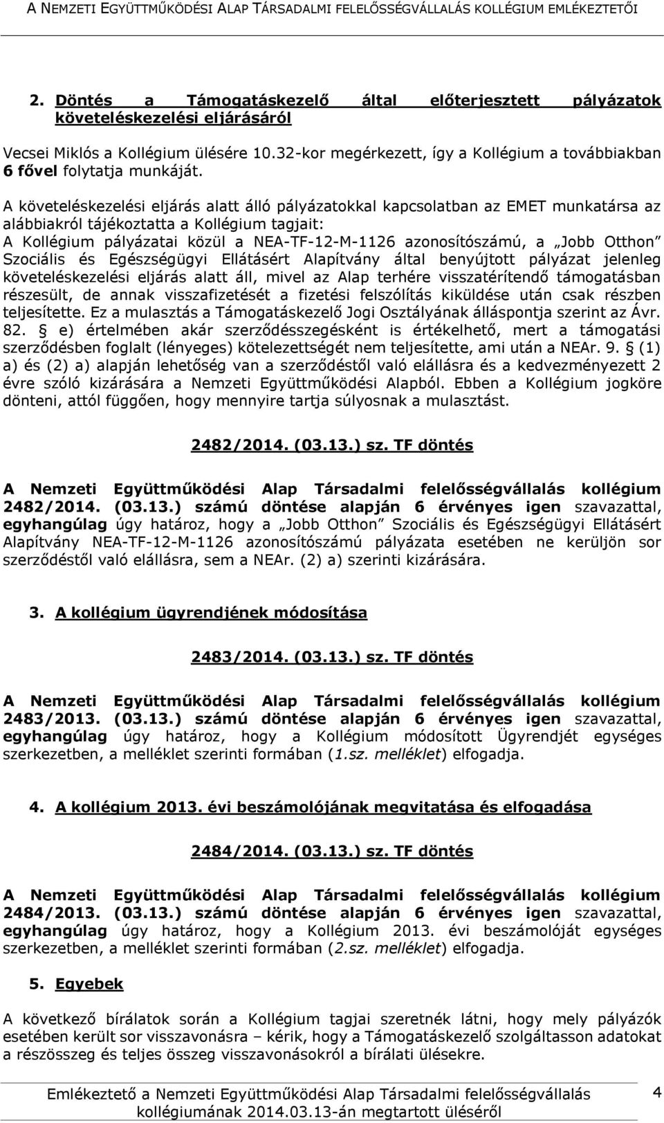 A követeléskezelési eljárás alatt álló pályázatokkal kapcsolatban az EMET munkatársa az alábbiakról tájékoztatta a Kollégium tagjait: A Kollégium pályázatai közül a NEA-TF-12-M-1126 azonosítószámú, a