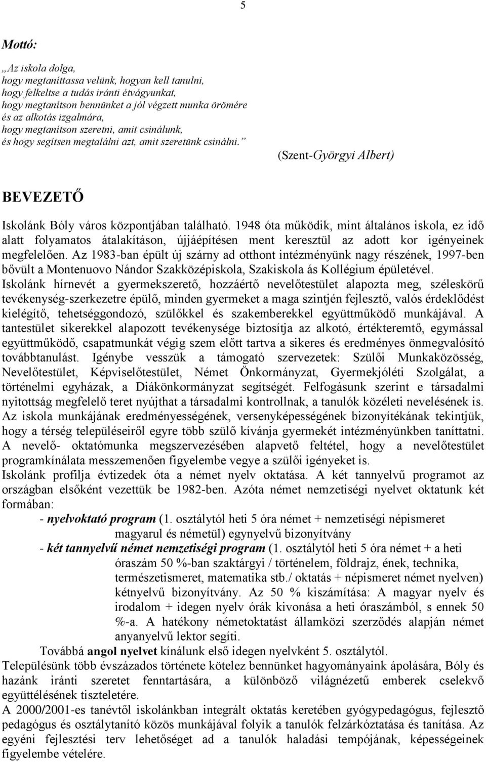 1948 óta működik, mint általános iskola, ez idő alatt folyamatos átalakításon, újjáépítésen ment keresztül az adott kor igényeinek megfelelően.