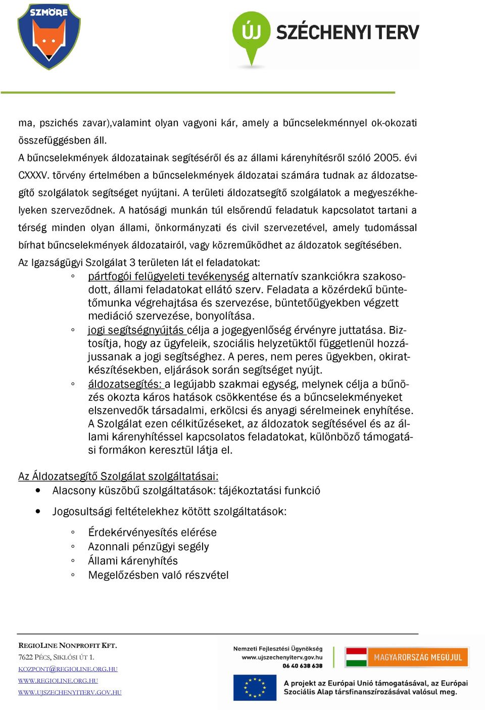 A hatósági munkán túl elsőrendű feladatuk kapcsolatot tartani a térség minden olyan állami, önkormányzati és civil szervezetével, amely tudomással bírhat bűncselekmények áldozatairól, vagy