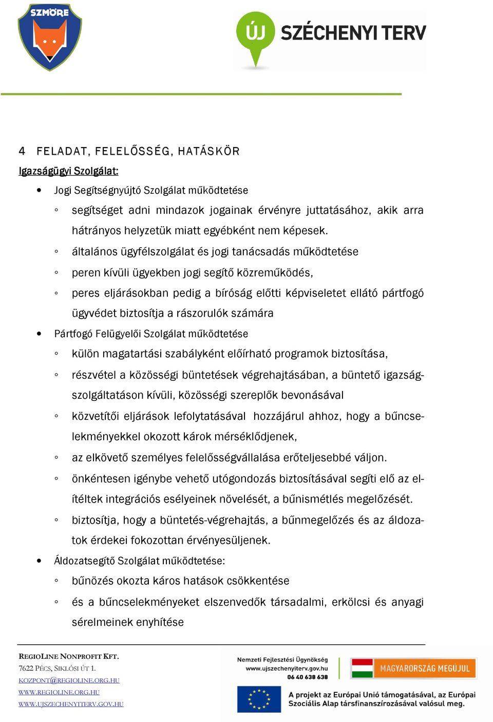 általános ügyfélszolgálat és jogi tanácsadás működtetése peren kívüli ügyekben jogi segítő közreműködés, peres eljárásokban pedig a bíróság előtti képviseletet ellátó pártfogó ügyvédet biztosítja a