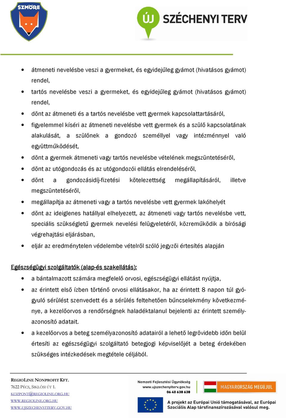 együttműködését, dönt a gyermek átmeneti vagy tartós nevelésbe vételének megszüntetéséről, dönt az utógondozás és az utógondozói ellátás elrendeléséről, dönt a gondozásidíj-fizetési kötelezettség