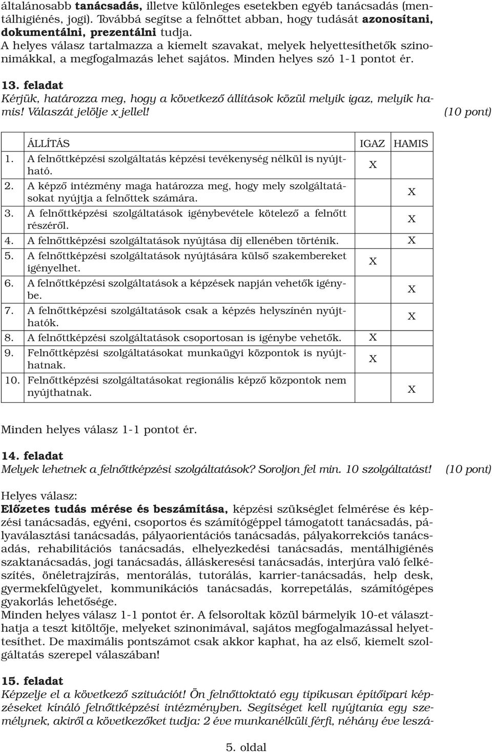 feladat Kérjük, határozza meg, hogy a következô állítások közül melyik igaz, melyik hamis! Válaszát jelölje x jellel! ÁLLÍTÁS IGAZ HAMIS 1.