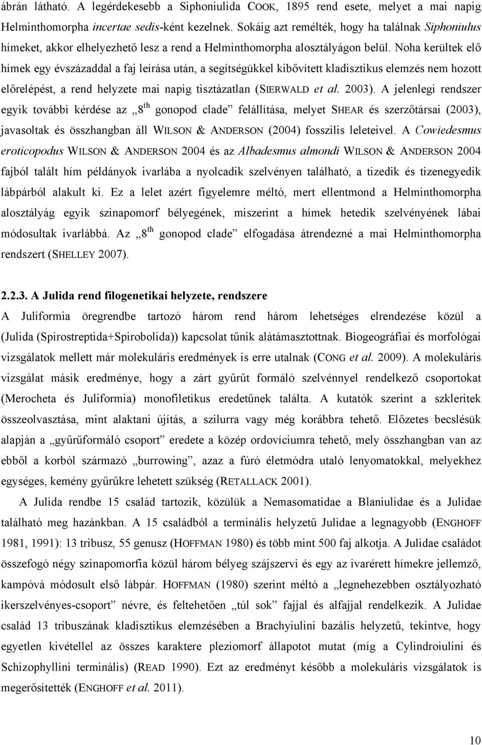 Noha kerültek elő hímek egy évszázaddal a faj leírása után, a segítségükkel kibővített kladisztikus elemzés nem hozott előrelépést, a rend helyzete mai napig tisztázatlan (SIERWALD et al. 2003).