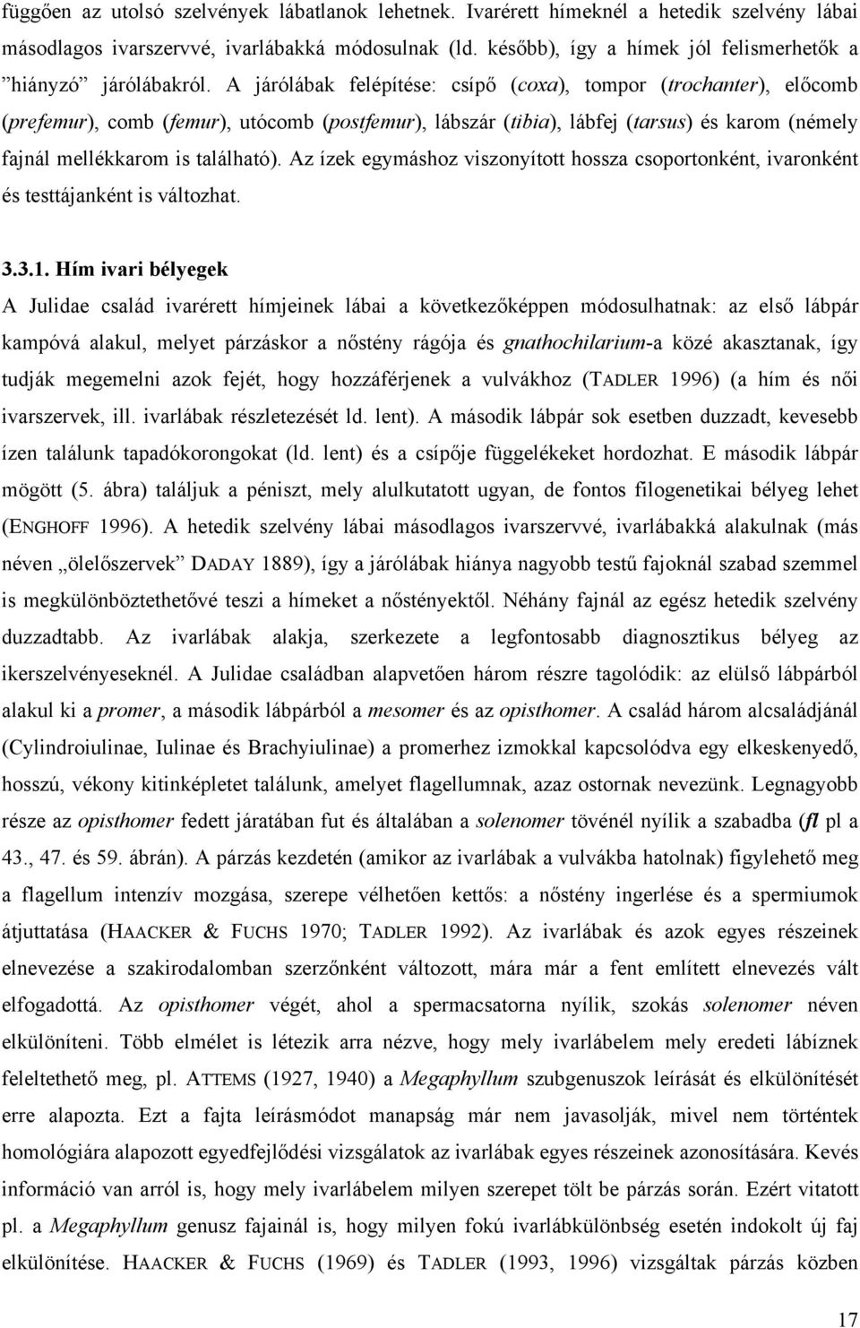 A járólábak felépítése: csípő (coxa), tompor (trochanter), előcomb (prefemur), comb (femur), utócomb (postfemur), lábszár (tibia), lábfej (tarsus) és karom (némely fajnál mellékkarom is található).