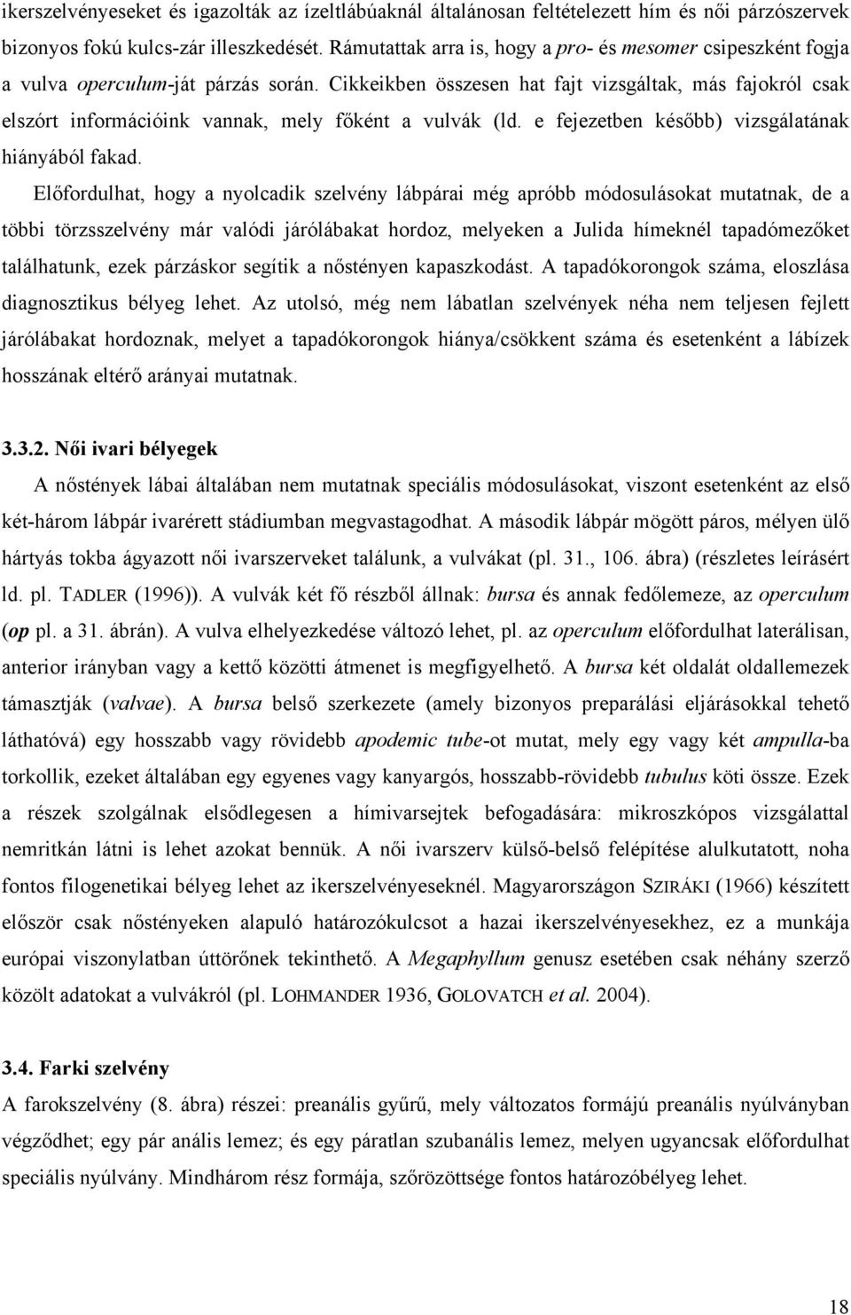 Cikkeikben összesen hat fajt vizsgáltak, más fajokról csak elszórt információink vannak, mely főként a vulvák (ld. e fejezetben később) vizsgálatának hiányából fakad.