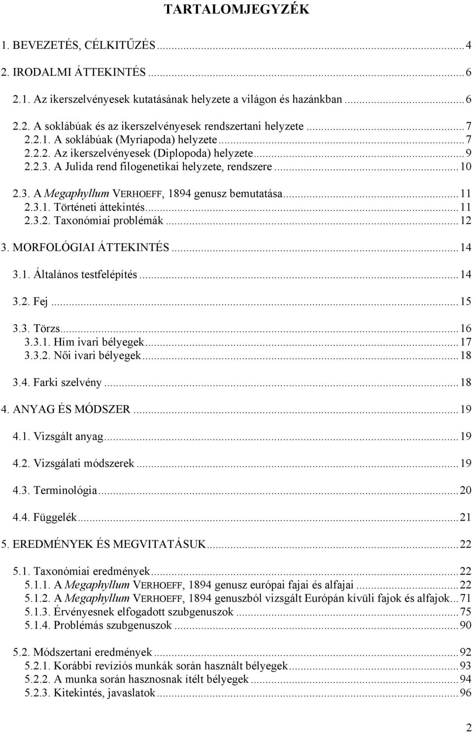 ..11 2.3.1. Történeti áttekintés...11 2.3.2. Taxonómiai problémák...12 3. MORFOLÓGIAI ÁTTEKINTÉS...14 3.1. Általános testfelépítés...14 3.2. Fej...15 3.3. Törzs...16 3.3.1. Hím ivari bélyegek...17 3.