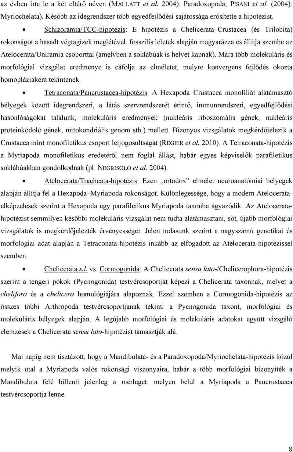 csoporttal (amelyben a soklábúak is helyet kapnak). Mára több molekuláris és morfológiai vizsgálat eredménye is cáfolja az elméletet, melyre konvergens fejlődés okozta homopláziaként tekintenek.