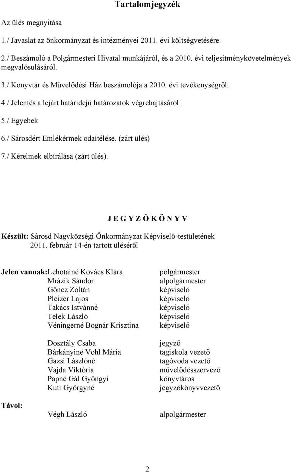 / Sárosdért Emlékérmek odaítélése. (zárt ülés) 7./ Kérelmek elbírálása (zárt ülés). J E G Y Z Ő K Ö N Y V Készült: Sárosd Nagyközségi Önkormányzat Képviselő-testületének 2011.