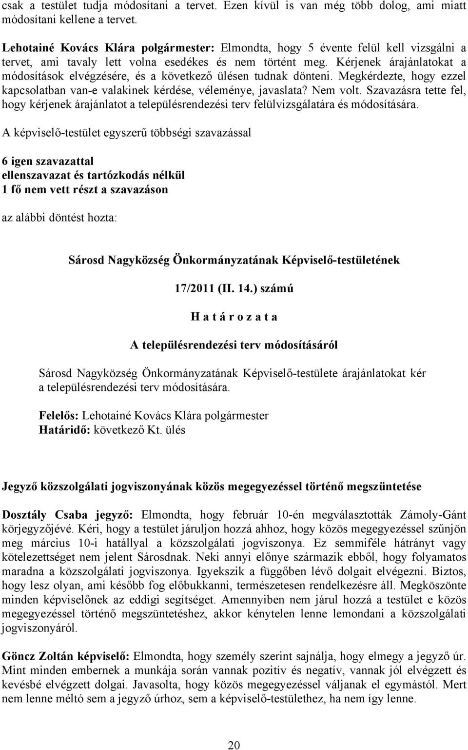 Kérjenek árajánlatokat a módosítások elvégzésére, és a következő ülésen tudnak dönteni. Megkérdezte, hogy ezzel kapcsolatban van-e valakinek kérdése, véleménye, javaslata? Nem volt.