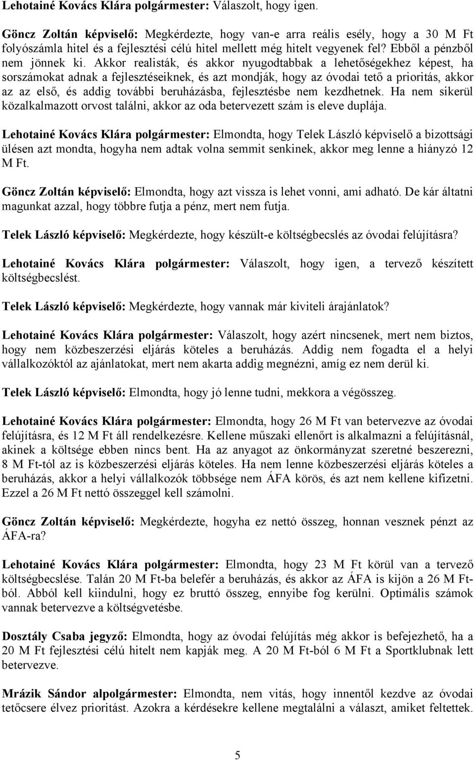 Akkor realisták, és akkor nyugodtabbak a lehetőségekhez képest, ha sorszámokat adnak a fejlesztéseiknek, és azt mondják, hogy az óvodai tető a prioritás, akkor az az első, és addig további