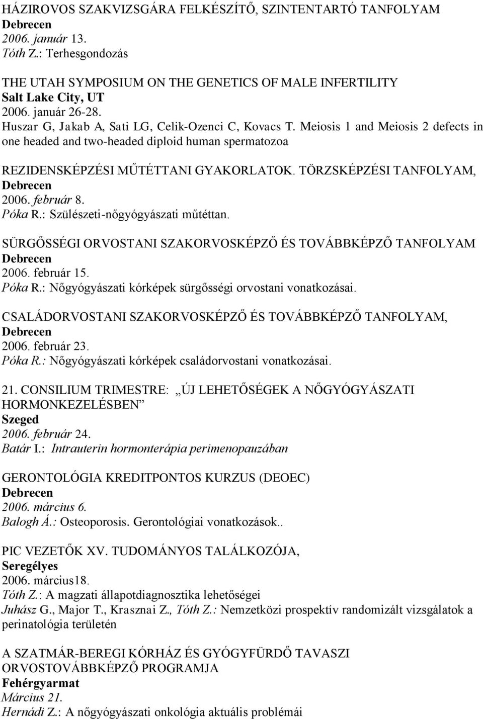 TÖRZSKÉPZÉSI TANFOLYAM, 2006. február 8. Póka R.: Szülészeti-nőgyógyászati műtéttan. SÜRGŐSSÉGI ORVOSTANI SZAKORVOSKÉPZŐ ÉS TOVÁBBKÉPZŐ TANFOLYAM 2006. február 15. Póka R.: Nőgyógyászati kórképek sürgősségi orvostani vonatkozásai.