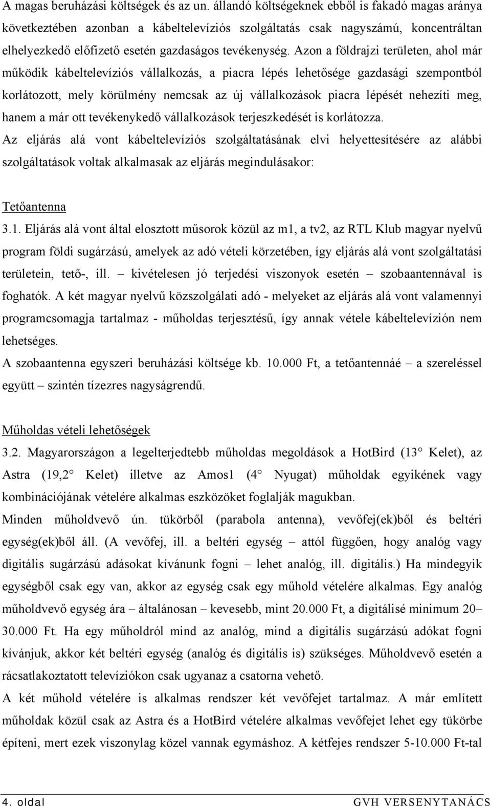 Azon a földrajzi területen, ahol már működik kábeltelevíziós vállalkozás, a piacra lépés lehetősége gazdasági szempontból korlátozott, mely körülmény nemcsak az új vállalkozások piacra lépését