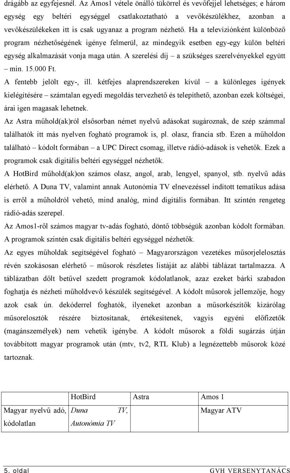 Ha a televíziónként különböző program nézhetőségének igénye felmerül, az mindegyik esetben egy-egy külön beltéri egység alkalmazását vonja maga után.