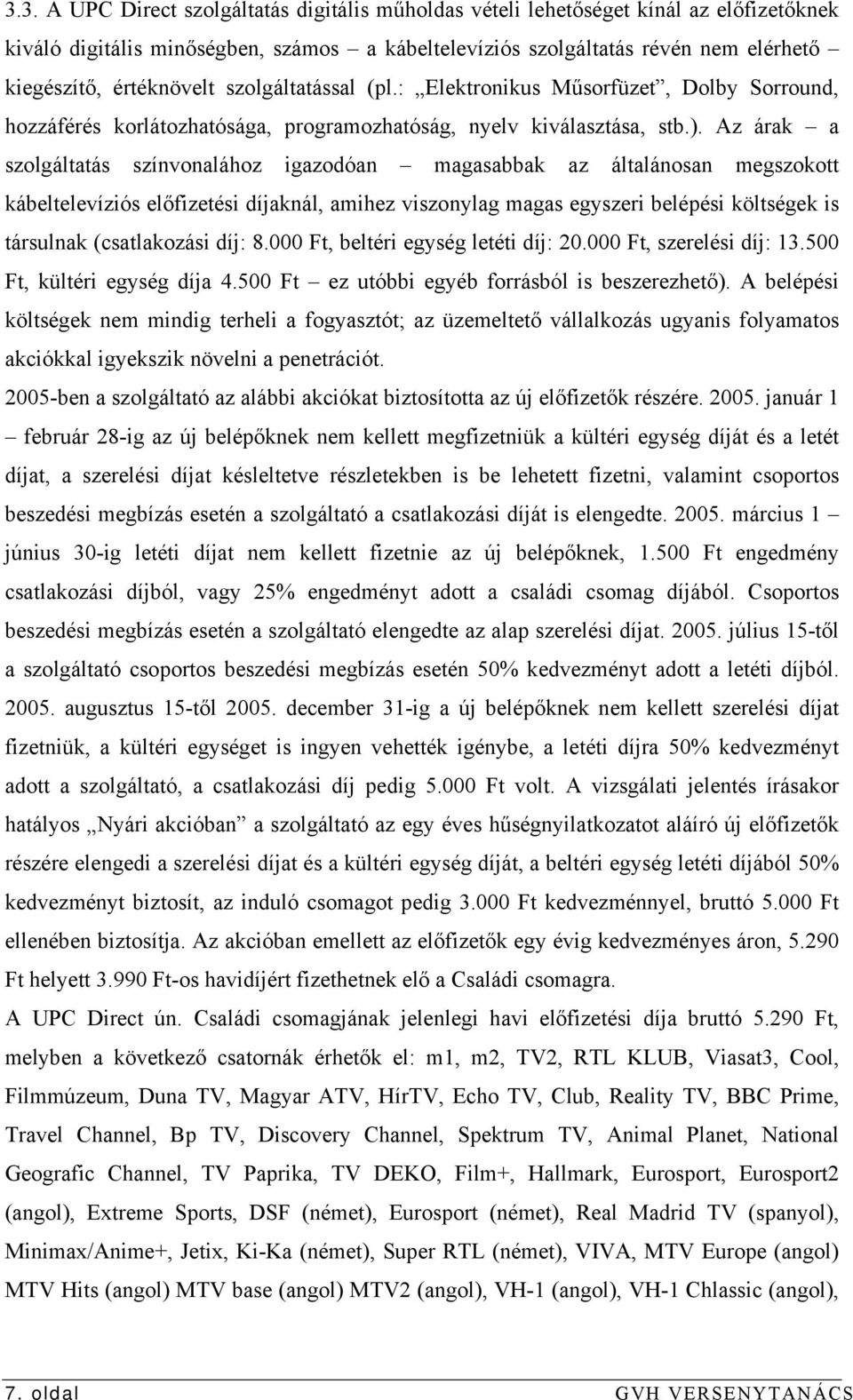 Az árak a szolgáltatás színvonalához igazodóan magasabbak az általánosan megszokott kábeltelevíziós előfizetési díjaknál, amihez viszonylag magas egyszeri belépési költségek is társulnak