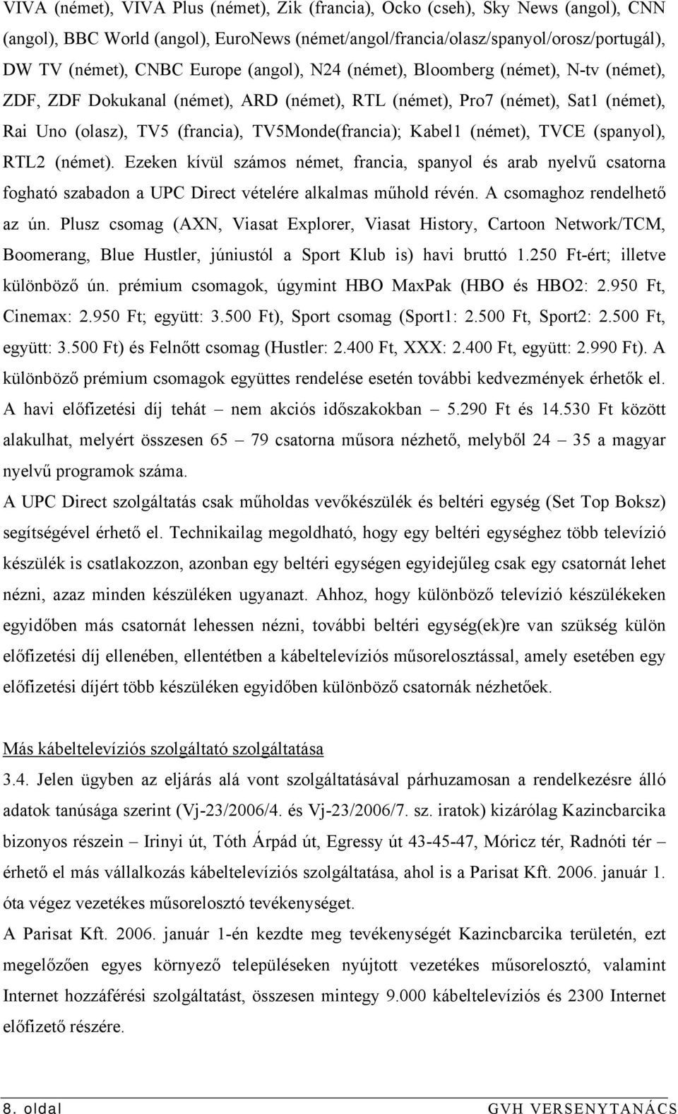 (német), TVCE (spanyol), RTL2 (német). Ezeken kívül számos német, francia, spanyol és arab nyelvű csatorna fogható szabadon a UPC Direct vételére alkalmas műhold révén. A csomaghoz rendelhető az ún.