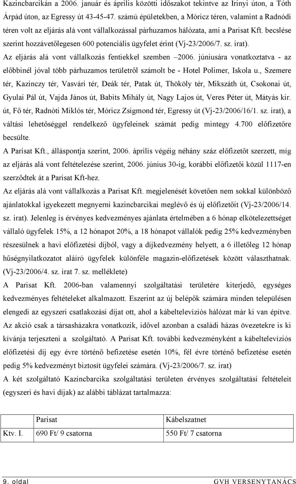 becslése szerint hozzávetőlegesen 600 potenciális ügyfelet érint (Vj-23/2006/7. sz. irat). Az eljárás alá vont vállalkozás fentiekkel szemben 2006.