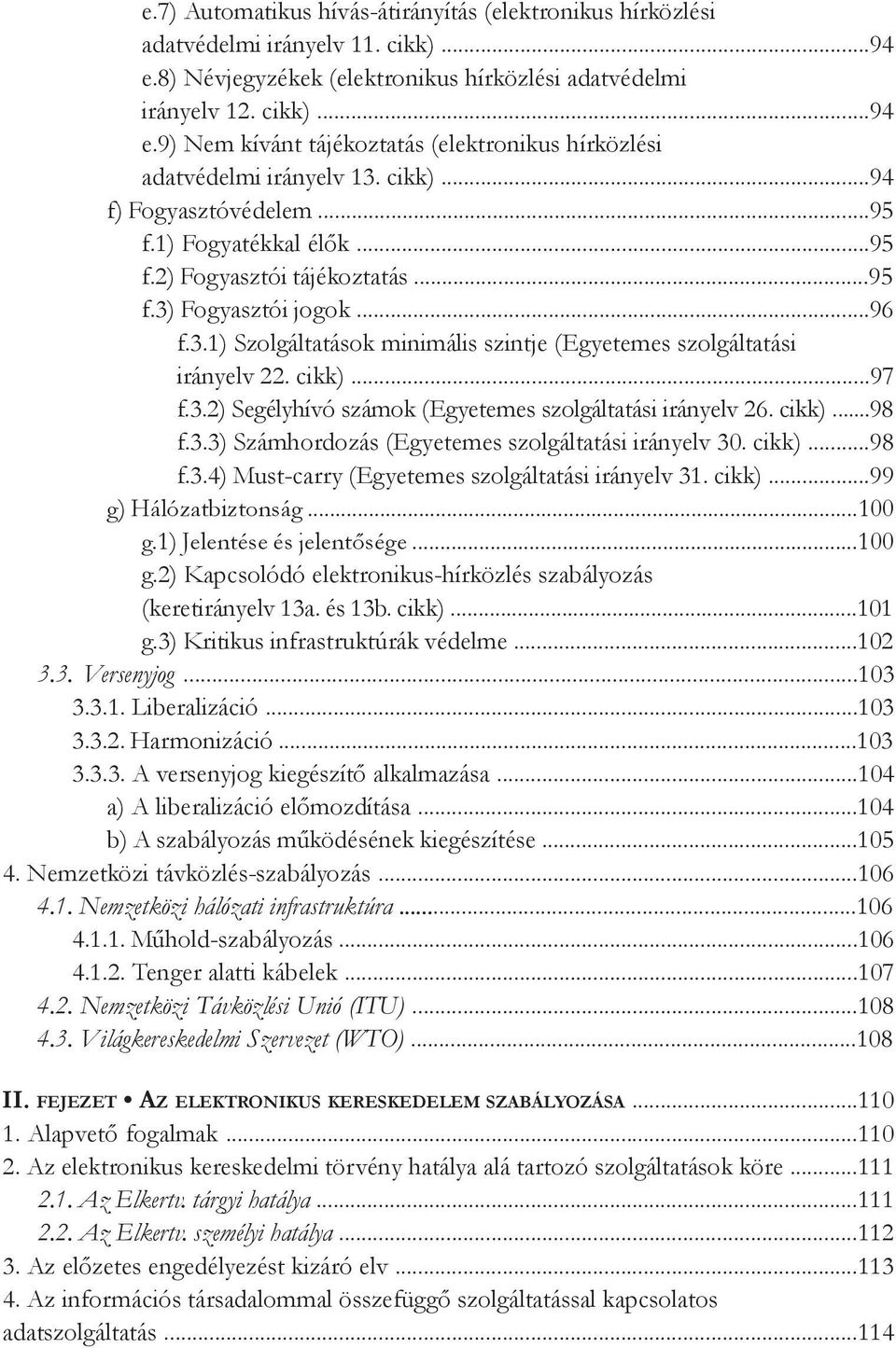 cikk)...97 f.3.2) Segélyhívó számok (Egyetemes szolgáltatási irányelv 26. cikk)...98 f.3.3) Számhordozás (Egyetemes szolgáltatási irányelv 30. cikk)...98 f.3.4) Must-carry (Egyetemes szolgáltatási irányelv 31.