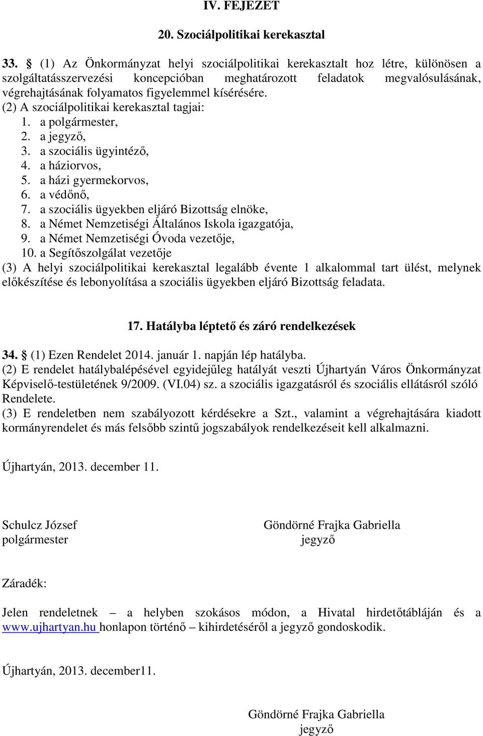 kísérésére. (2) A szociálpolitikai kerekasztal tagjai: 1. a polgármester, 2. a jegyző, 3. a szociális ügyintéző, 4. a háziorvos, 5. a házi gyermekorvos, 6. a védőnő, 7.