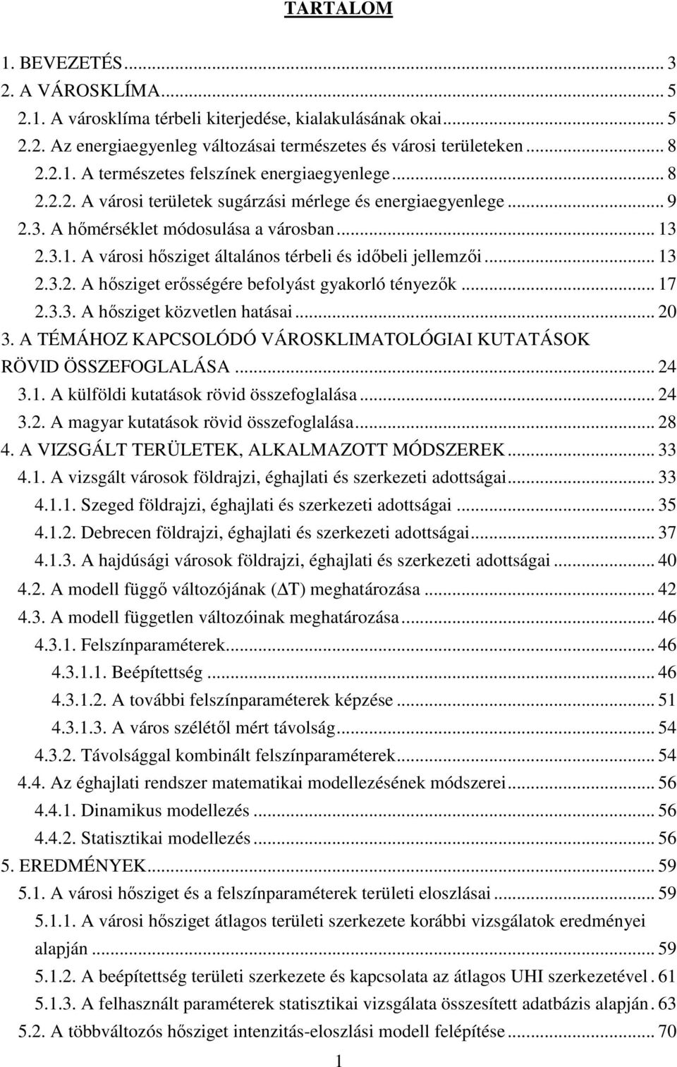 .. 17 2.3.3. A hısziget közvetlen hatásai... 20 3. A TÉMÁHOZ KAPCSOLÓDÓ VÁROSKLIMATOLÓGIAI KUTATÁSOK RÖVID ÖSSZEFOGLALÁSA... 24 3.1. A külföldi kutatások rövid összefoglalása... 24 3.2. A magyar kutatások rövid összefoglalása.