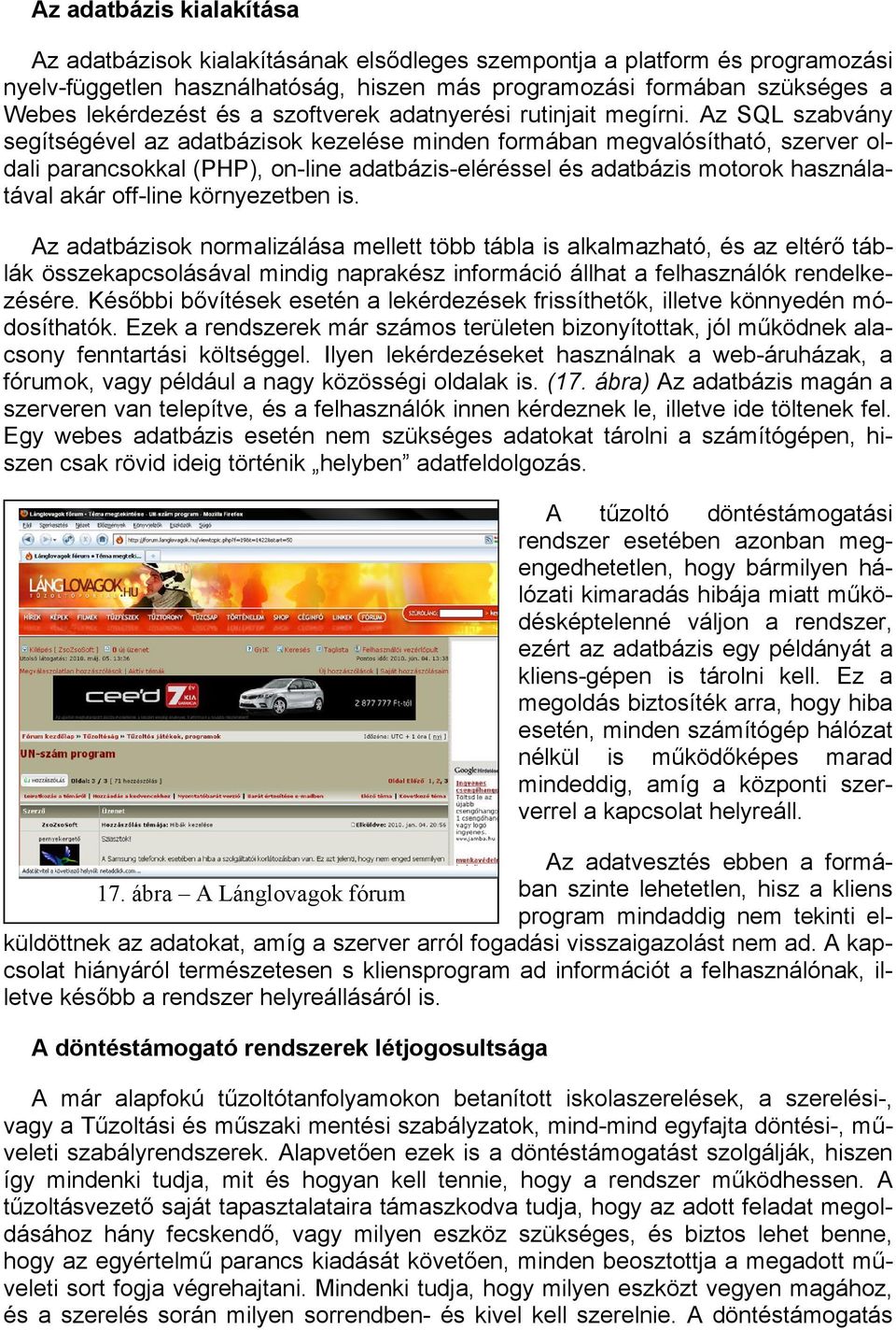 Az SQL szabvány segítségével az adatbázisok kezelése minden formában megvalósítható, szerver oldali parancsokkal (PHP), on-line adatbázis-eléréssel és adatbázis motorok használatával akár off-line