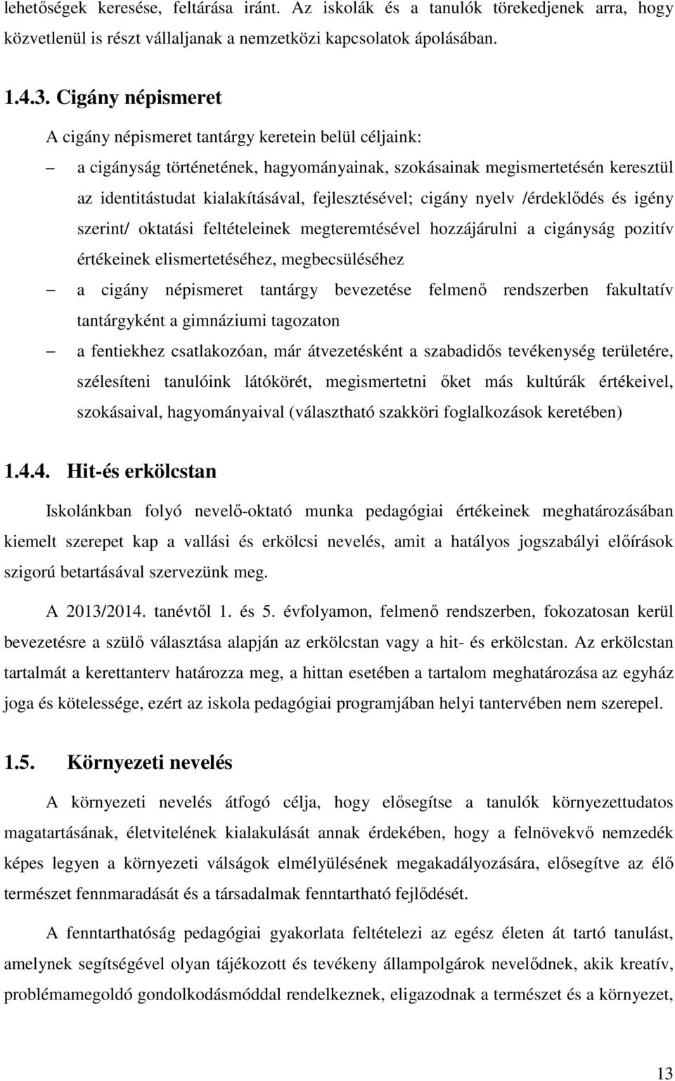 fejlesztésével; cigány nyelv /érdeklődés és igény szerint/ oktatási feltételeinek megteremtésével hozzájárulni a cigányság pozitív értékeinek elismertetéséhez, megbecsüléséhez a cigány népismeret