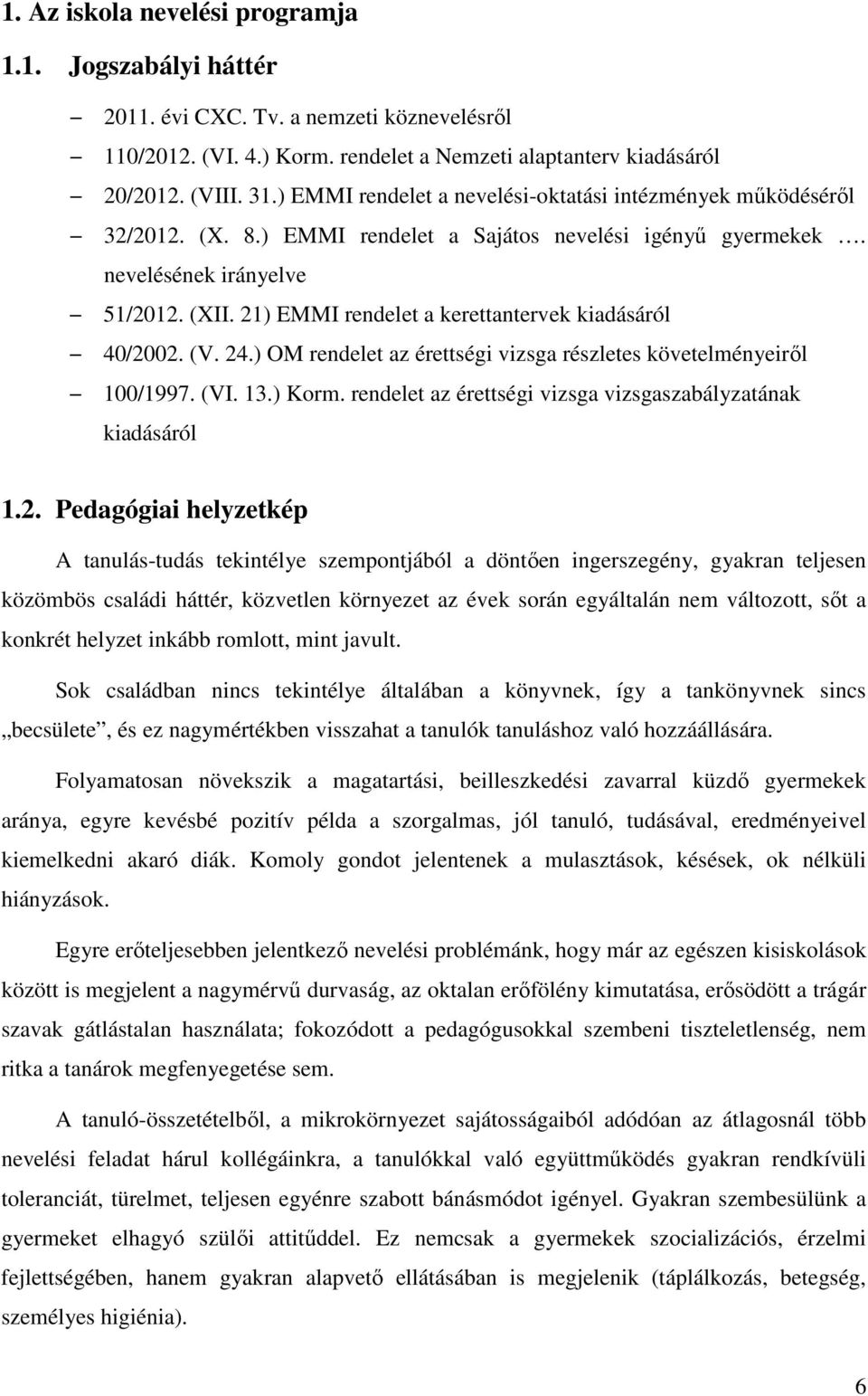 21) EMMI rendelet a kerettantervek kiadásáról 40/2002. (V. 24.) OM rendelet az érettségi vizsga részletes követelményeiről 100/1997. (VI. 13.) Korm.