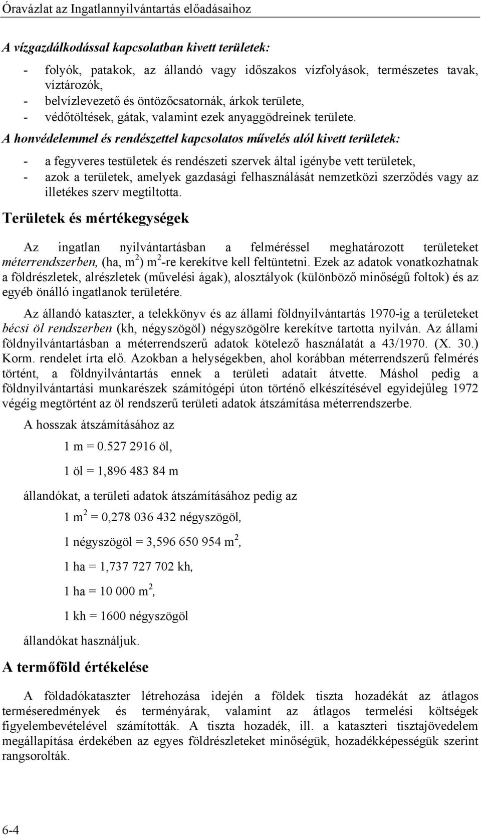 A honvédelemmel és rendészettel kapcsolatos művelés alól kivett területek: - a fegyveres testületek és rendészeti szervek által igénybe vett területek, - azok a területek, amelyek gazdasági