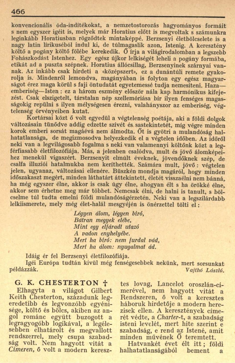 Ő írja a világirodalomban a legszebb Fohászkodást Istenhez. Egy egész újkor lelkiségét leheli a pogány formába, etikát ad a puszta szépnek. Horatius állócsillag, Berzsenyinek szárnyai vannak.