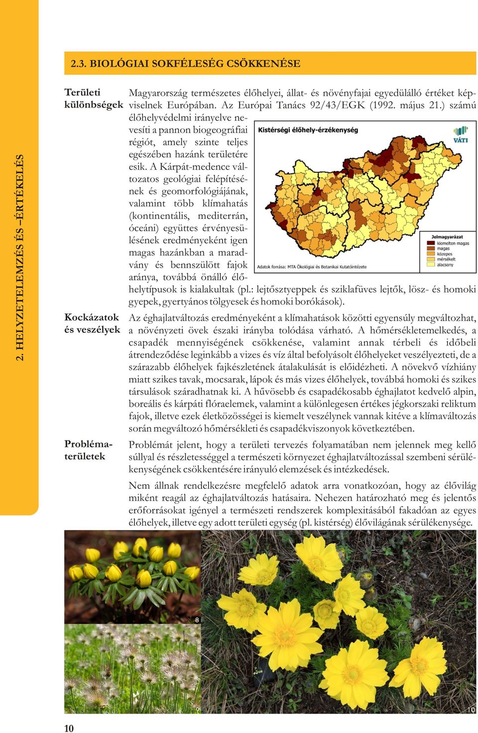 Az Európai Tanács 92/43/EGK (1992. május 21.) számú élõhelyvédelmi irányelve nevesíti a pannon biogeográfiai régiót, amely szinte teljes egészében hazánk területére esik.