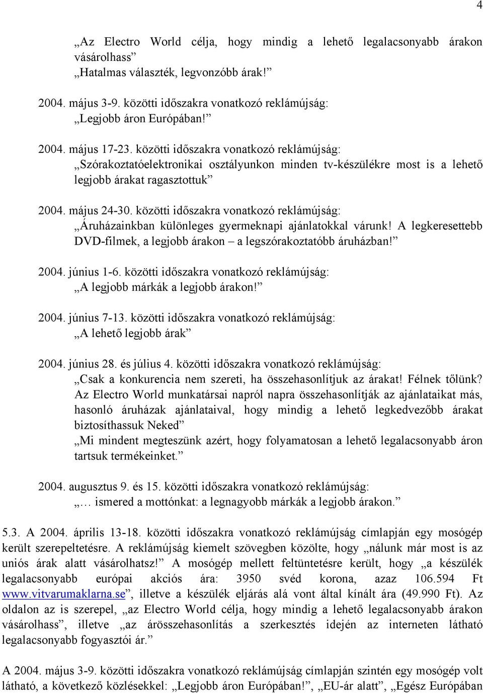 közötti időszakra vonatkozó reklámújság: Áruházainkban különleges gyermeknapi ajánlatokkal várunk! A legkeresettebb DVD-filmek, a legjobb árakon a legszórakoztatóbb áruházban! 2004. június 1-6.