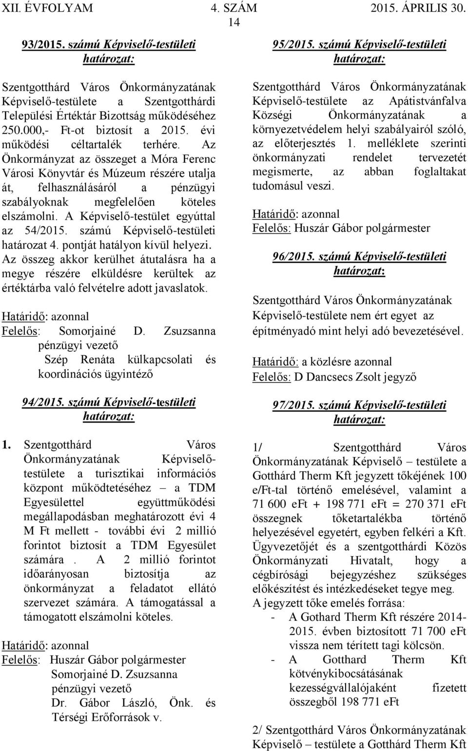 A Képviselő-testület egyúttal az 54/2015. számú Képviselő-testületi határozat 4. pontját hatályon kívül helyezi.