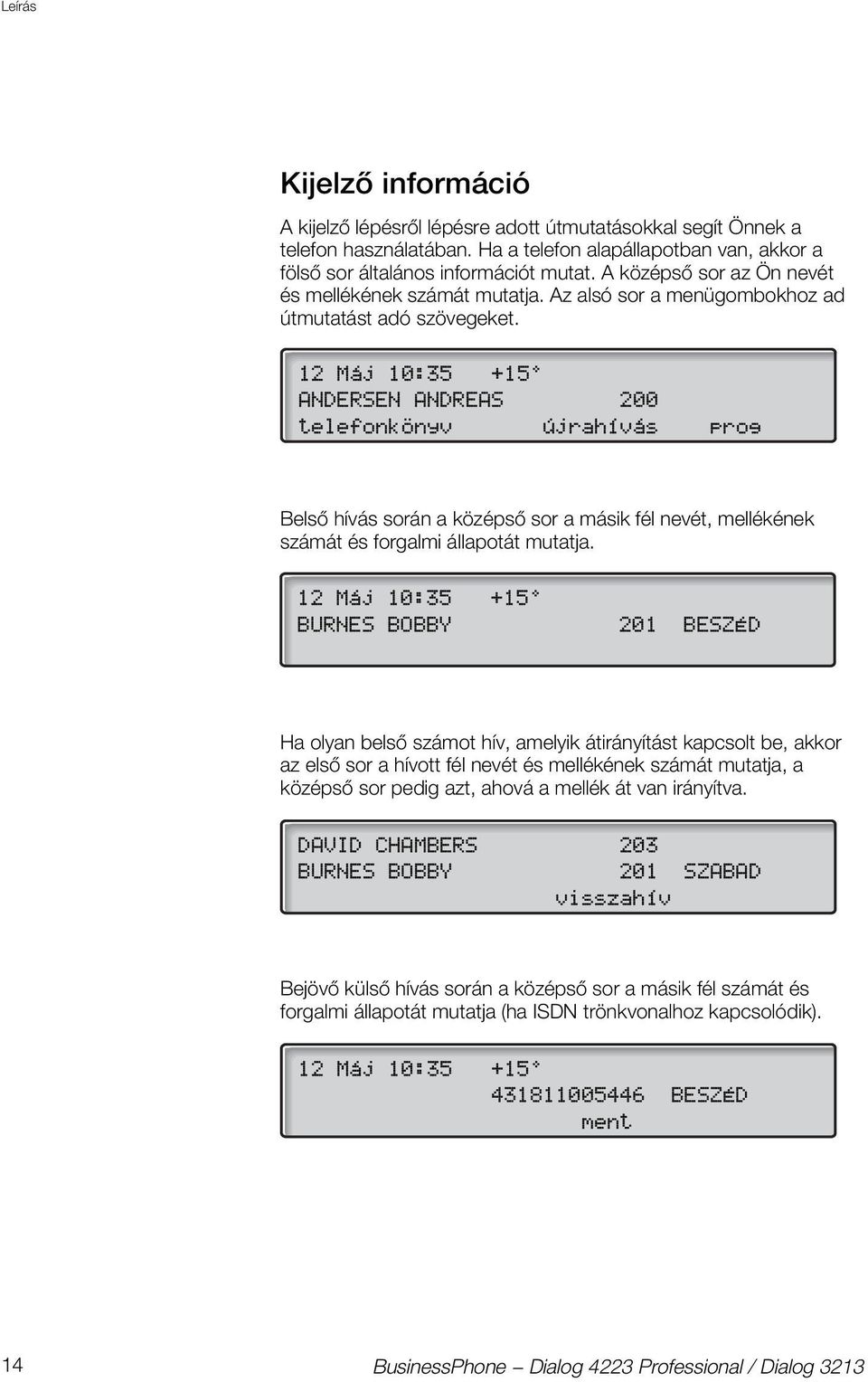 12 Máj 10:35 +15º ANDERSEN ANDREAS 200 telefonkönyv újrahívás prog Belső hívás során a középső sor a másik fél nevét, mellékének számát és forgalmi állapotát mutatja.