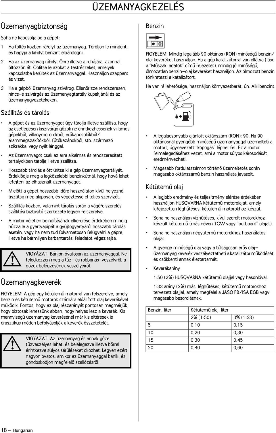 3 Ha a gépbœl üzemanyag szivárog. EllenŒrizze rendszeresen, nincs-e szivárgás az üzemanyagtartály kupakjánál és az üzemanyagvezetékeken.