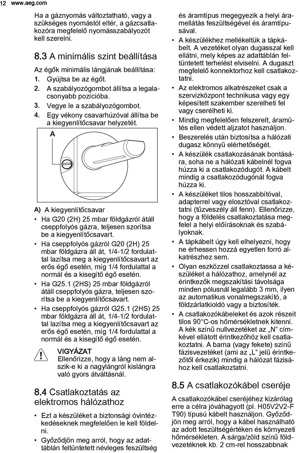 Egy vékony csavarhúzóval állítsa be a kiegyenlítőcsavar helyzetét. A A) A kiegyenlítőcsavar Ha G20 (2H) 25 mbar földgázról átáll cseppfolyós gázra, teljesen szorítsa be a kiegyenlítőcsavart.