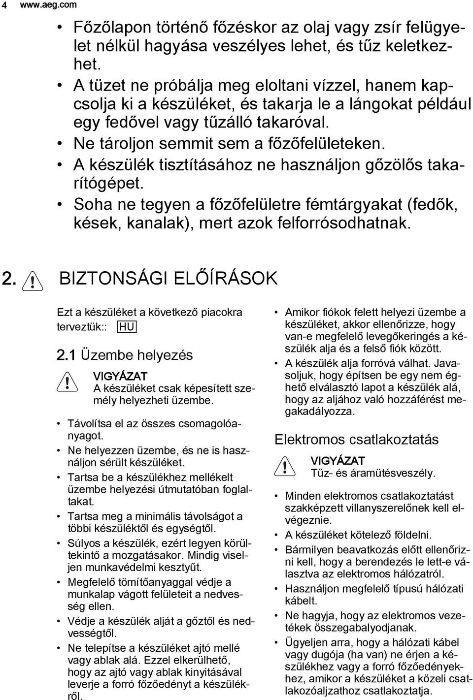 A készülék tisztításához ne használjon gőzölős takarítógépet. Soha ne tegyen a főzőfelületre fémtárgyakat (fedők, kések, kanalak), mert azok felforrósodhatnak. 2.