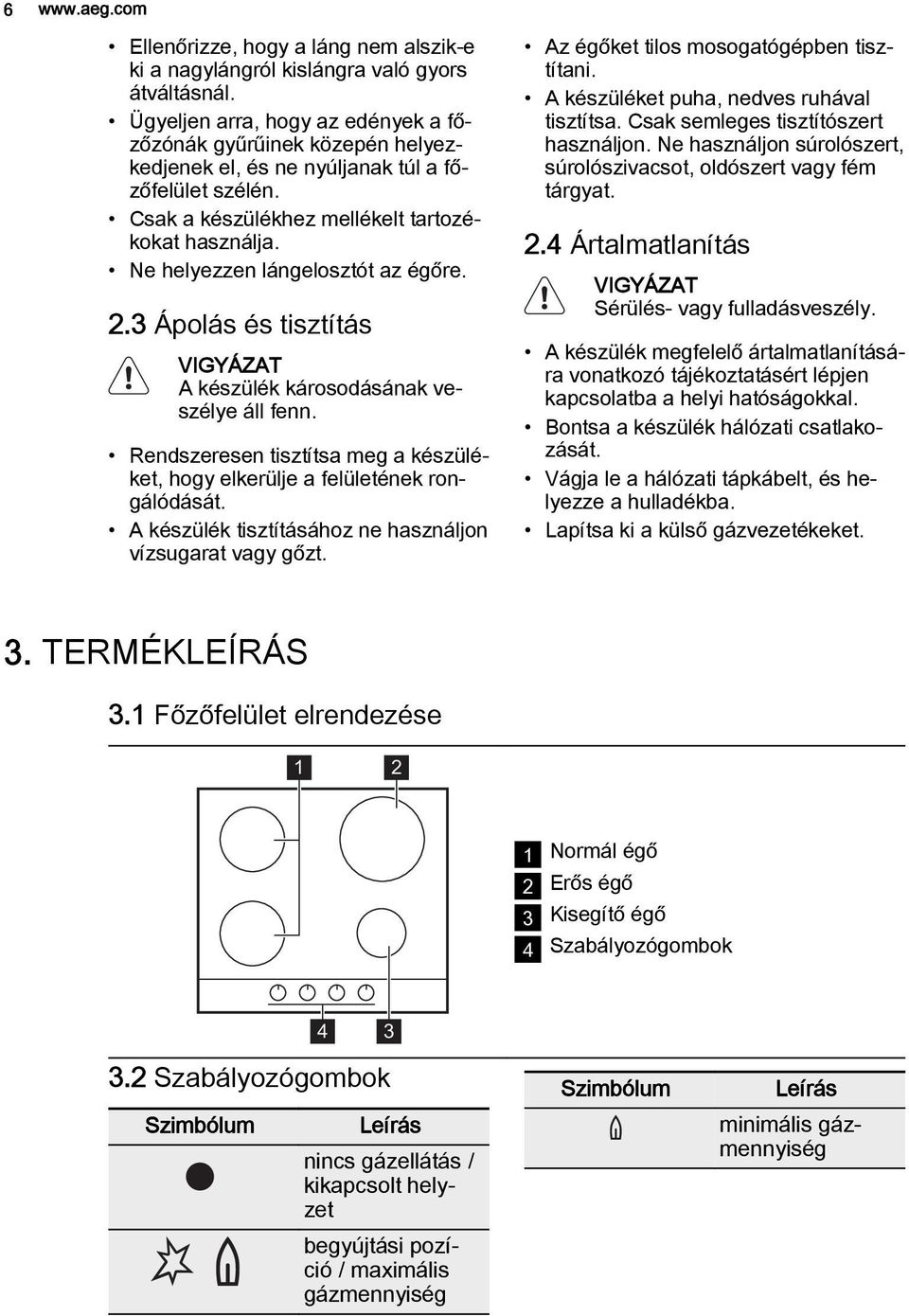 Ne helyezzen lángelosztót az égőre. 2.3 Ápolás és tisztítás A készülék károsodásának veszélye áll fenn. Rendszeresen tisztítsa meg a készüléket, hogy elkerülje a felületének rongálódását.