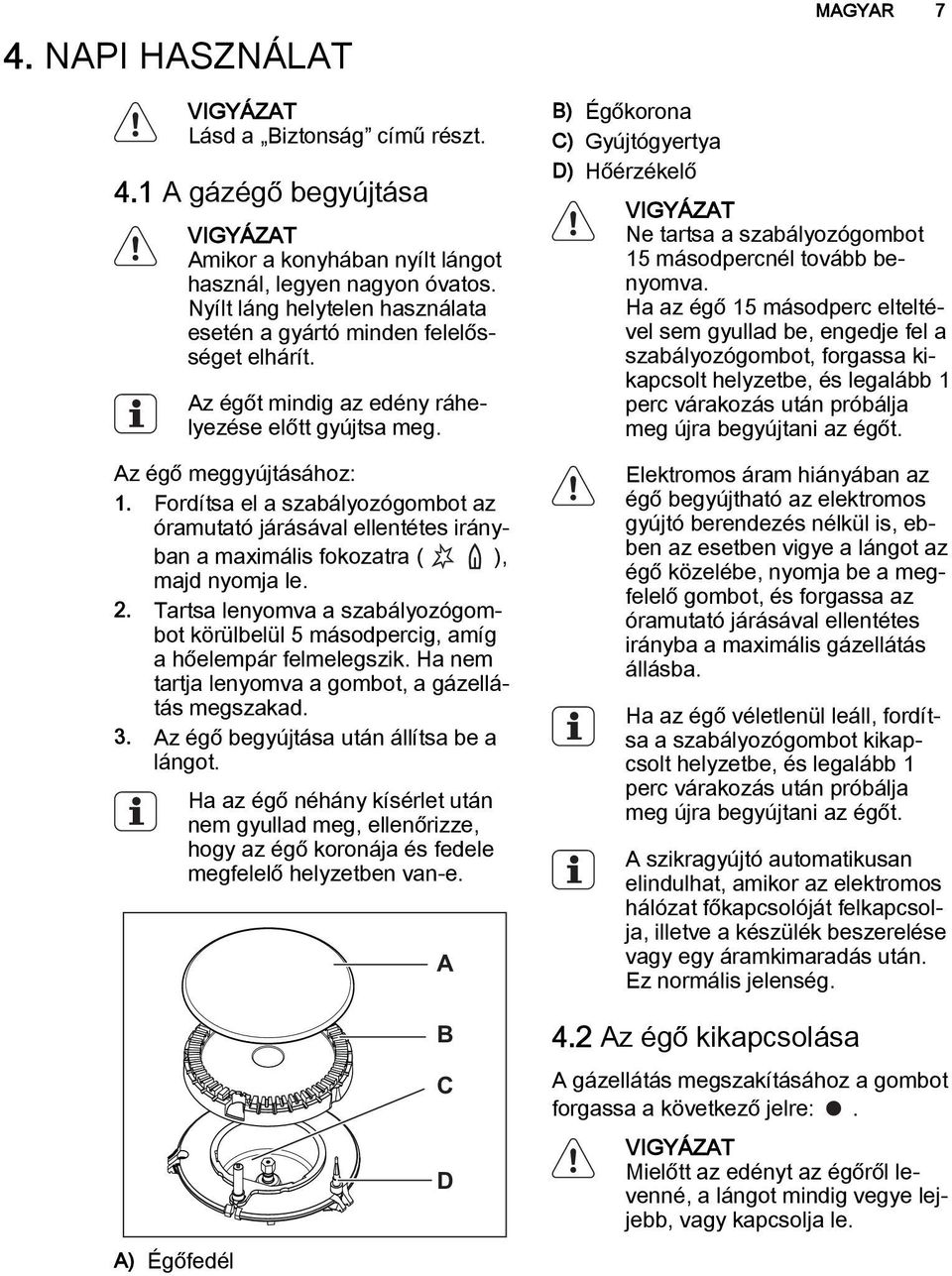 Fordítsa el a szabályozógombot az óramutató járásával ellentétes irányban a maximális fokozatra ( ), majd nyomja le. 2.