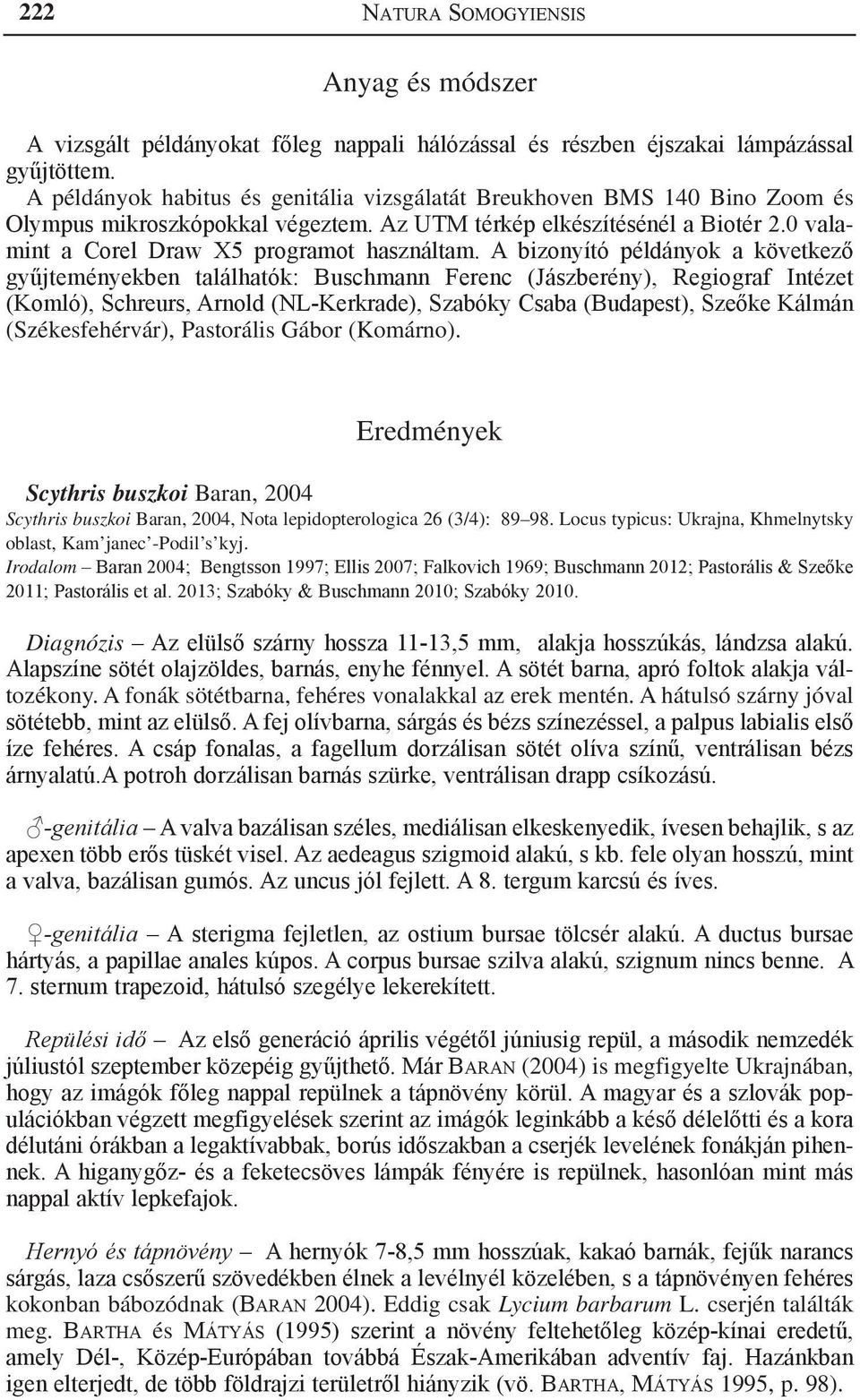 A bizonyító példányok a következő gyűjteményekben találhatók: Buschmann Ferenc (Jászberény), Regiograf Intézet (Komló), Schreurs, Arnold (NL-Kerkrade), Szabóky Csaba (Budapest), Szeőke Kálmán