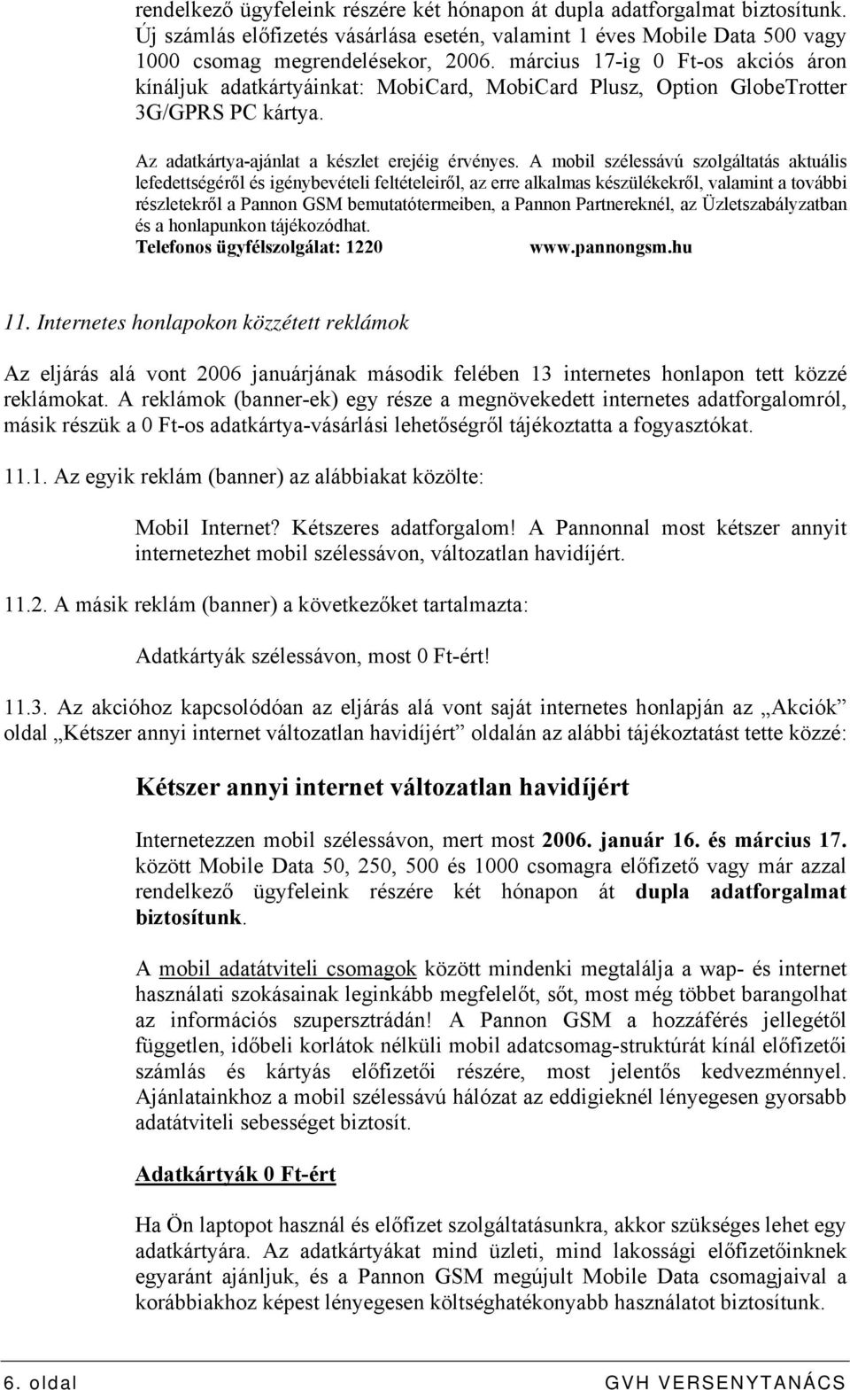 A mobil szélessávú szolgáltatás aktuális lefedettségéről és igénybevételi feltételeiről, az erre alkalmas készülékekről, valamint a további részletekről a Pannon GSM bemutatótermeiben, a Pannon