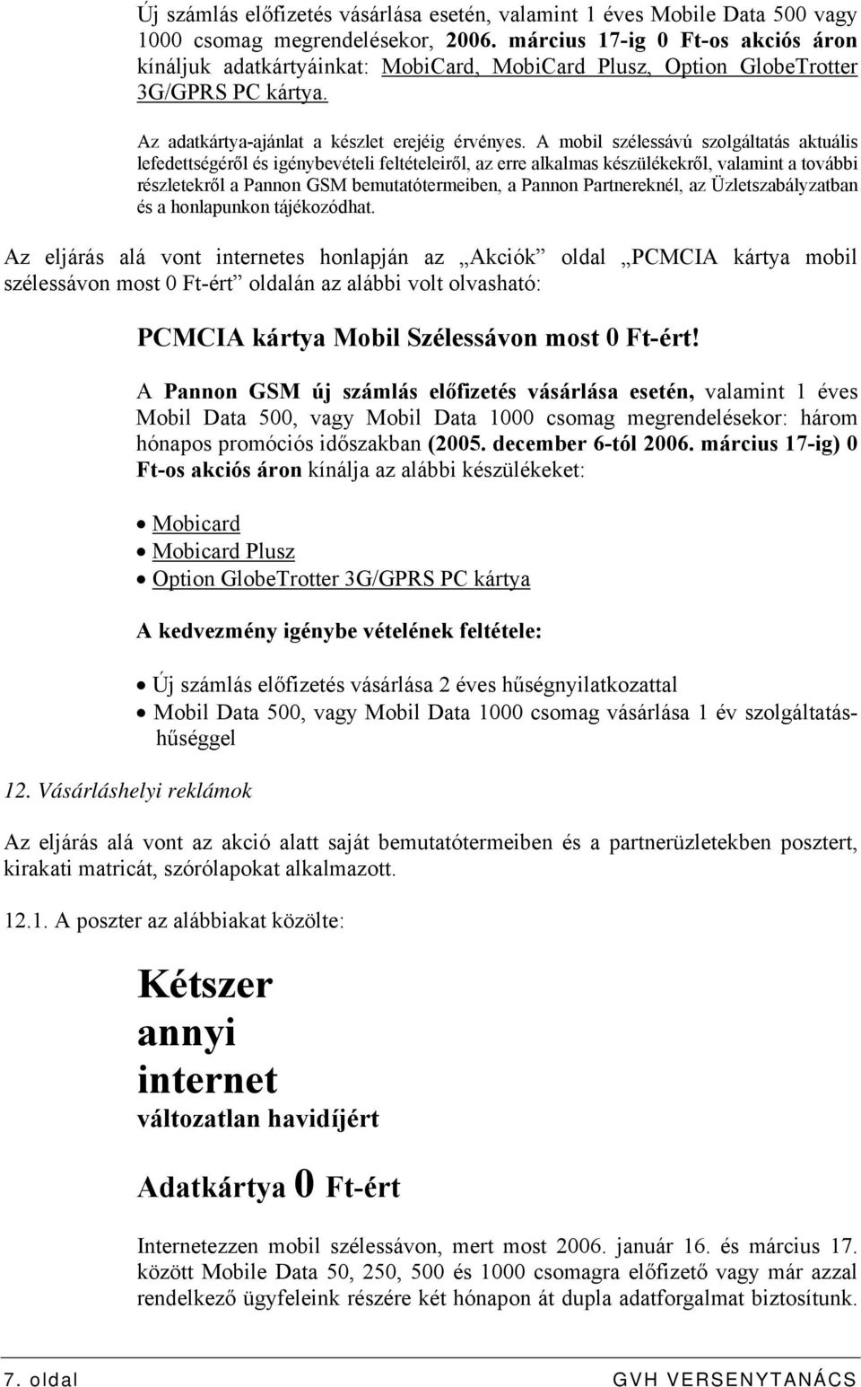 A mobil szélessávú szolgáltatás aktuális lefedettségéről és igénybevételi feltételeiről, az erre alkalmas készülékekről, valamint a további részletekről a Pannon GSM bemutatótermeiben, a Pannon