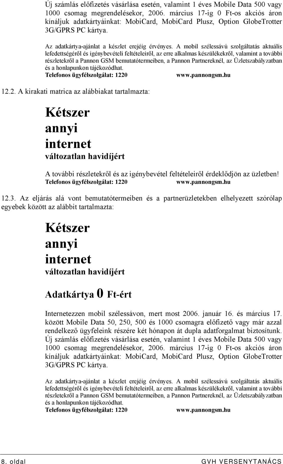 A mobil szélessávú szolgáltatás aktuális lefedettségéről és igénybevételi feltételeiről, az erre alkalmas készülékekről, valamint a további részletekről a Pannon GSM bemutatótermeiben, a Pannon