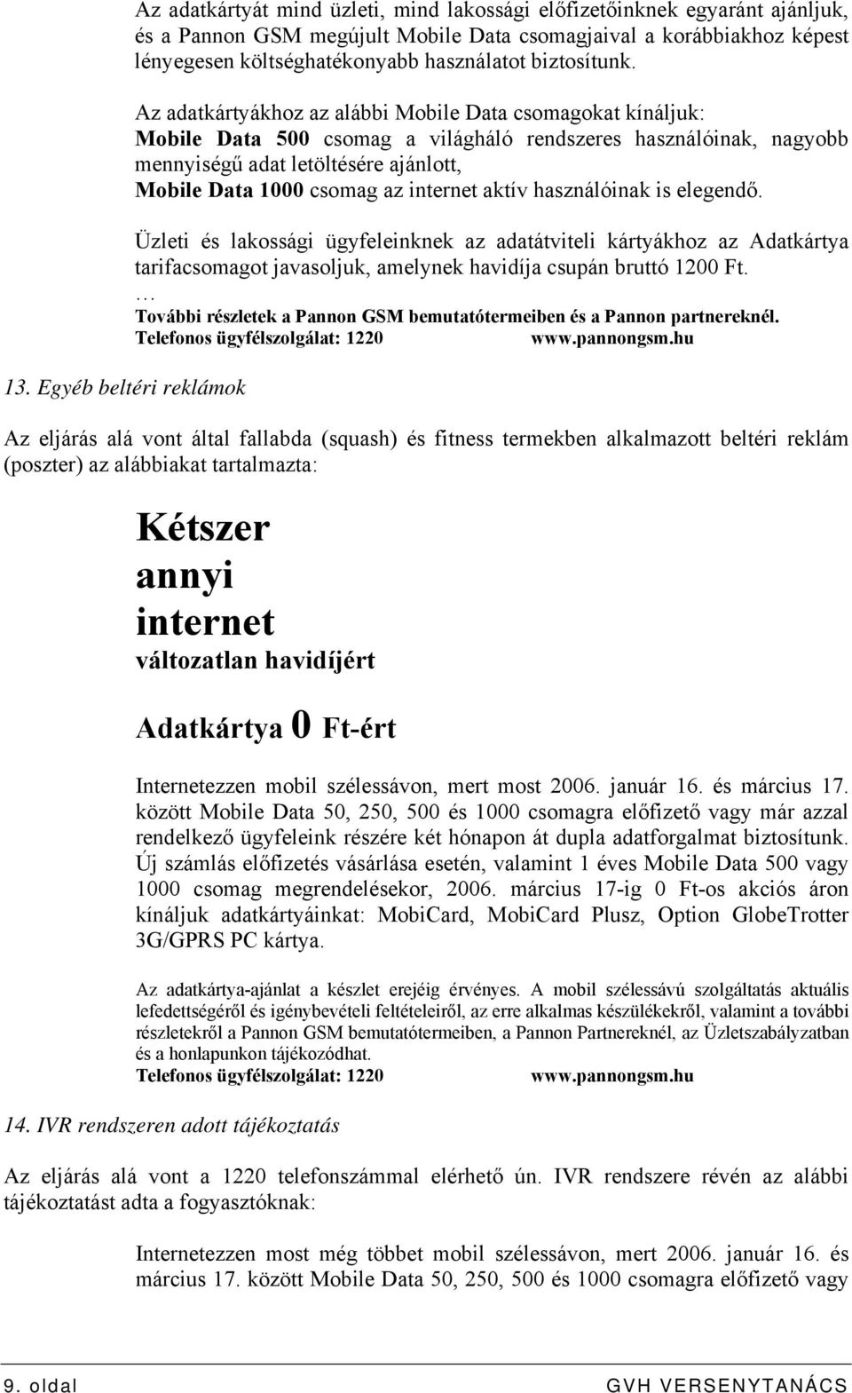 Az adatkártyákhoz az alábbi Mobile Data csomagokat kínáljuk: Mobile Data 500 csomag a világháló rendszeres használóinak, nagyobb mennyiségű adat letöltésére ajánlott, Mobile Data 1000 csomag az