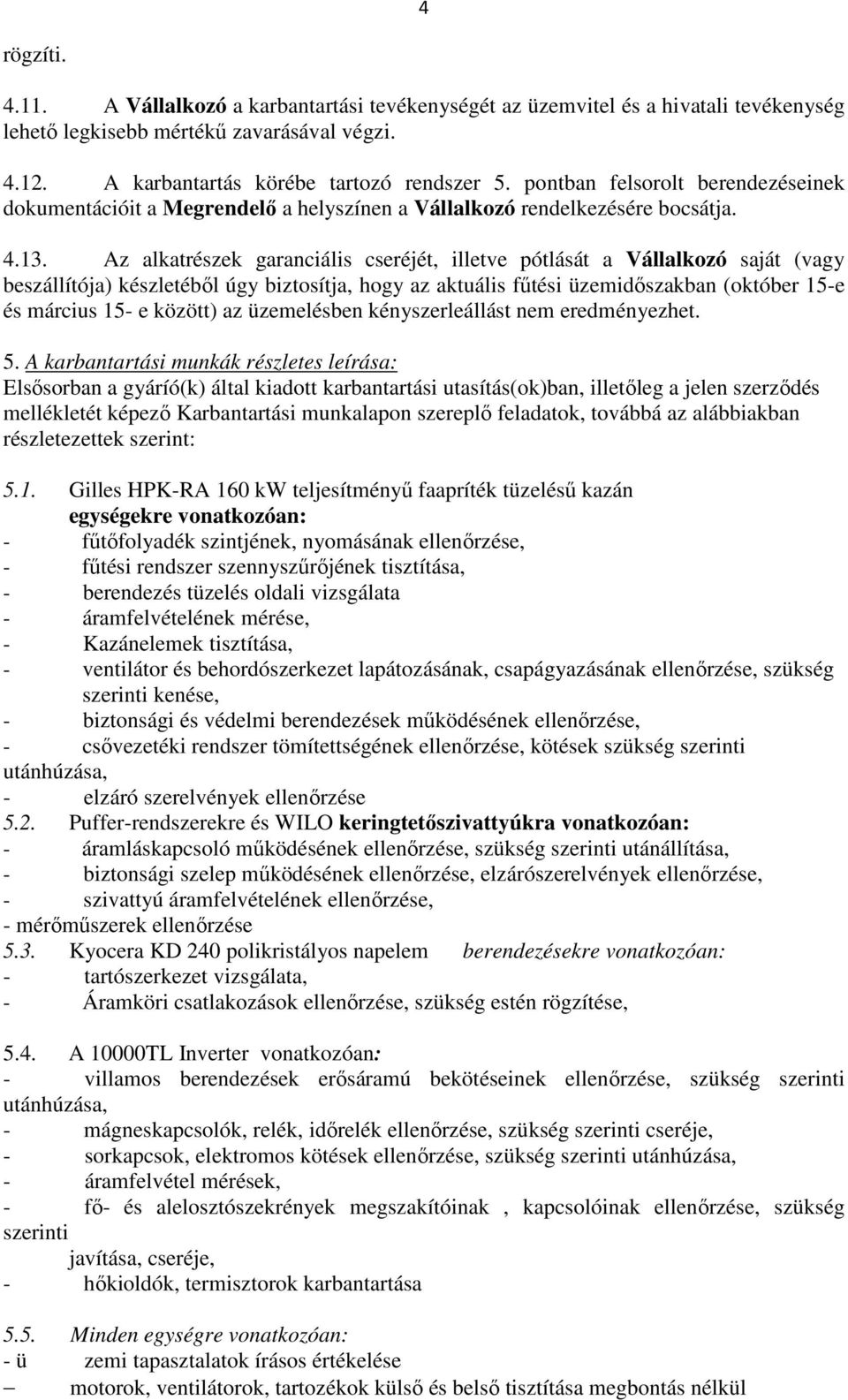 Az alkatrészek garanciális cseréjét, illetve pótlását a Vállalkozó saját (vagy beszállítója) készletéből úgy biztosítja, hogy az aktuális fűtési üzemidőszakban (október 15-e és március 15- e között)