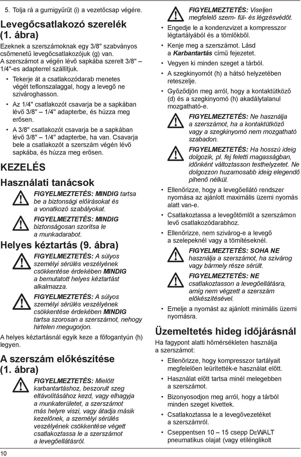 Az 1/4" csatlakozót csavarja be a sapkában lévő 3/8" 1/4" adapterbe, és húzza meg erősen. A 3/8" csatlakozót csavarja be a sapkában lévő 3/8" 1/4" adapterbe, ha van.