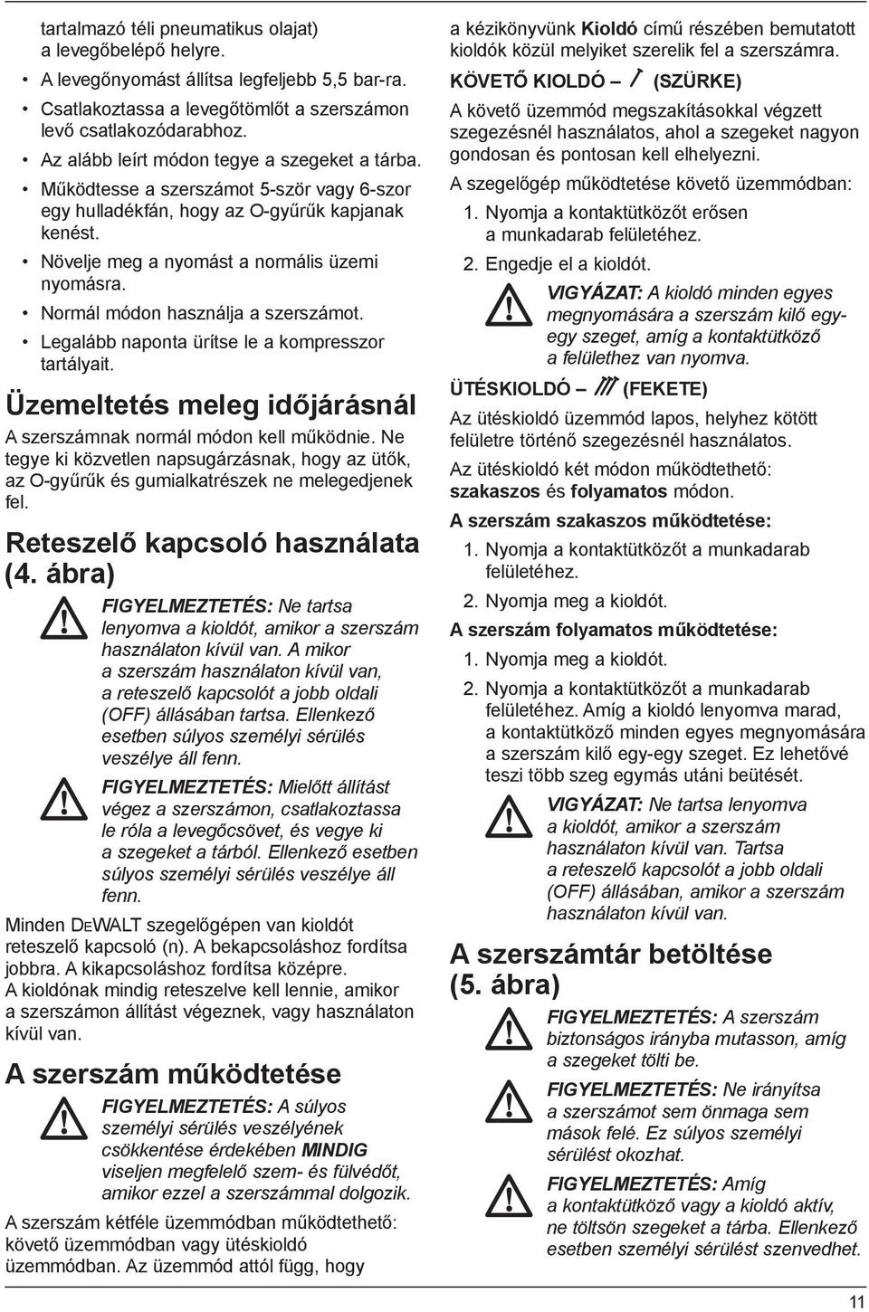 Normál módon használja a szerszámot. Legalább naponta ürítse le a kompresszor tartályait. Üzemeltetés meleg időjárásnál A szerszámnak normál módon kell működnie.